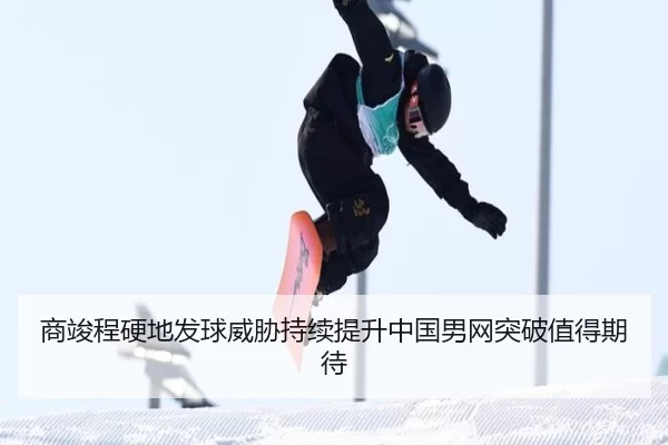 商竣程硬地发球威胁持续提升中国男网突破值得期待