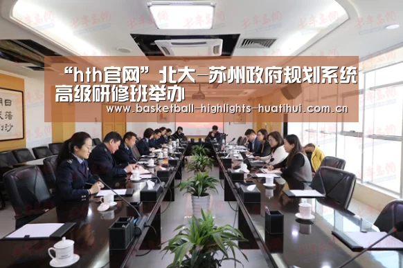 “hth官网”北大-苏州政府规划系统高级研修班举办(图1) “hth官网”北大-苏州政府规划系统高级研修班举办(图1)