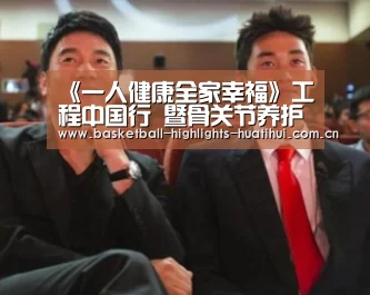 《一人健康全家幸福》工程中国行 暨骨关节养护工程北京启动“华体会体育网站”(图2) 华体会体育网站